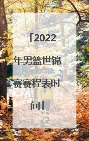 「2022年男篮世锦赛赛程表时间」中国男篮世锦赛2022赛程表