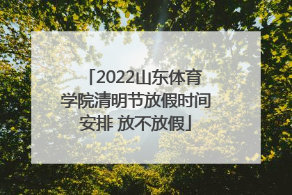 2022山东体育学院清明节放假时间安排 放不放假