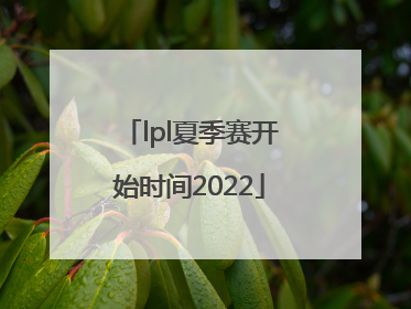 「lpl夏季赛开始时间2022」lpl夏季赛开始时间to p