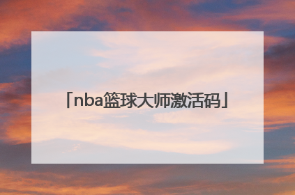 「nba篮球大师激活码」nba篮球大师激活码2021