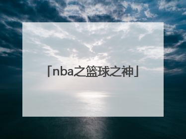 「nba之篮球之神」nba篮球之神是谁
